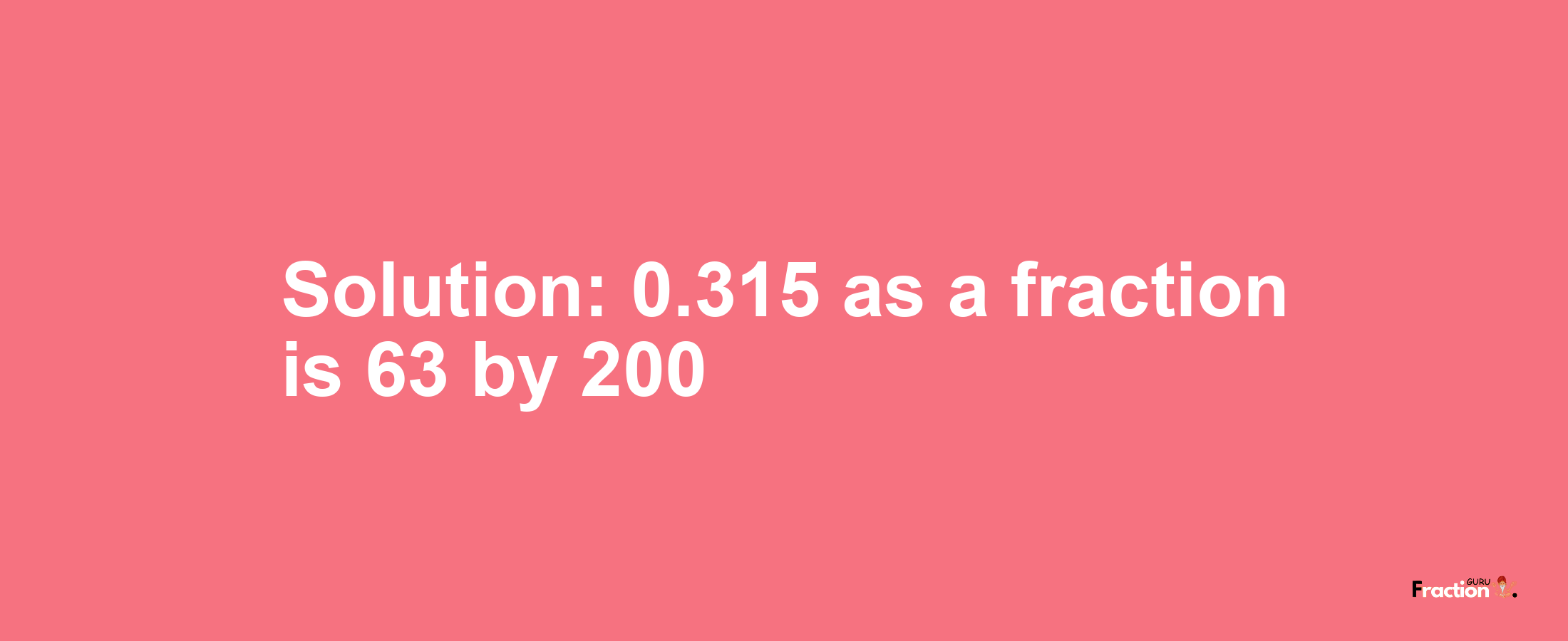 Solution:0.315 as a fraction is 63/200